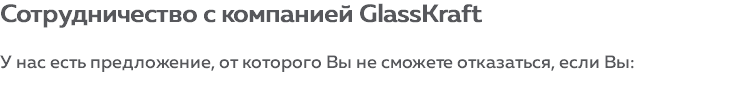 Сотрудничество с компанией glasskraft У нас есть предложение, от которого Вы не сможете отказаться, если Вы: 