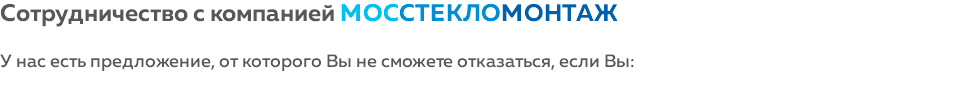 Сотрудничество с компанией МОССТЕКЛОМОНТАЖ У нас есть предложение, от которого Вы не сможете отказаться, если Вы: 