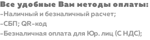 Все удобные Вам методы оплаты: -Наличный и безналичный расчет; -СБП; QR-код -Безналичная оплата для Юр. лиц (С НДС);